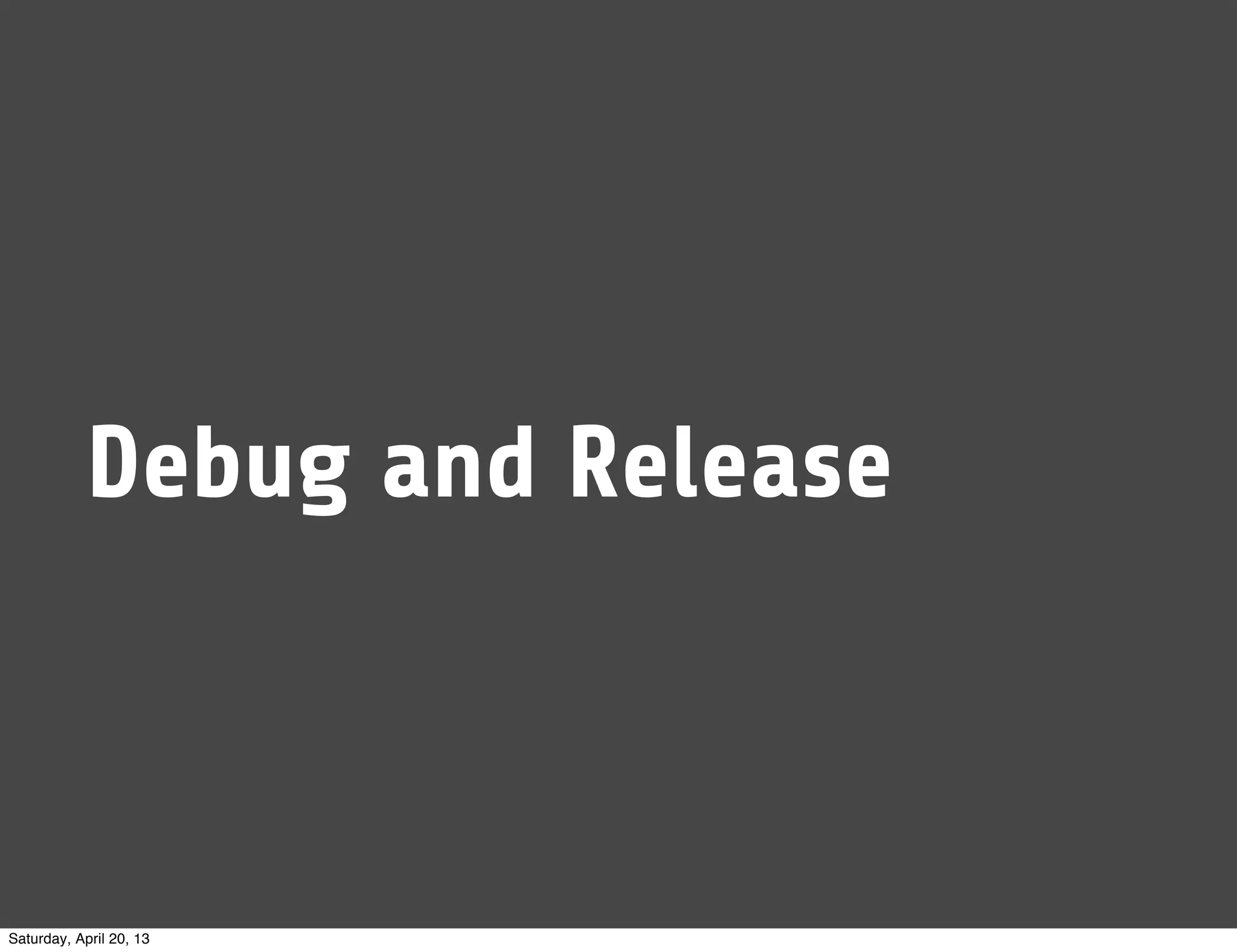 Debug and Release
Saturday, April 20, 13
 