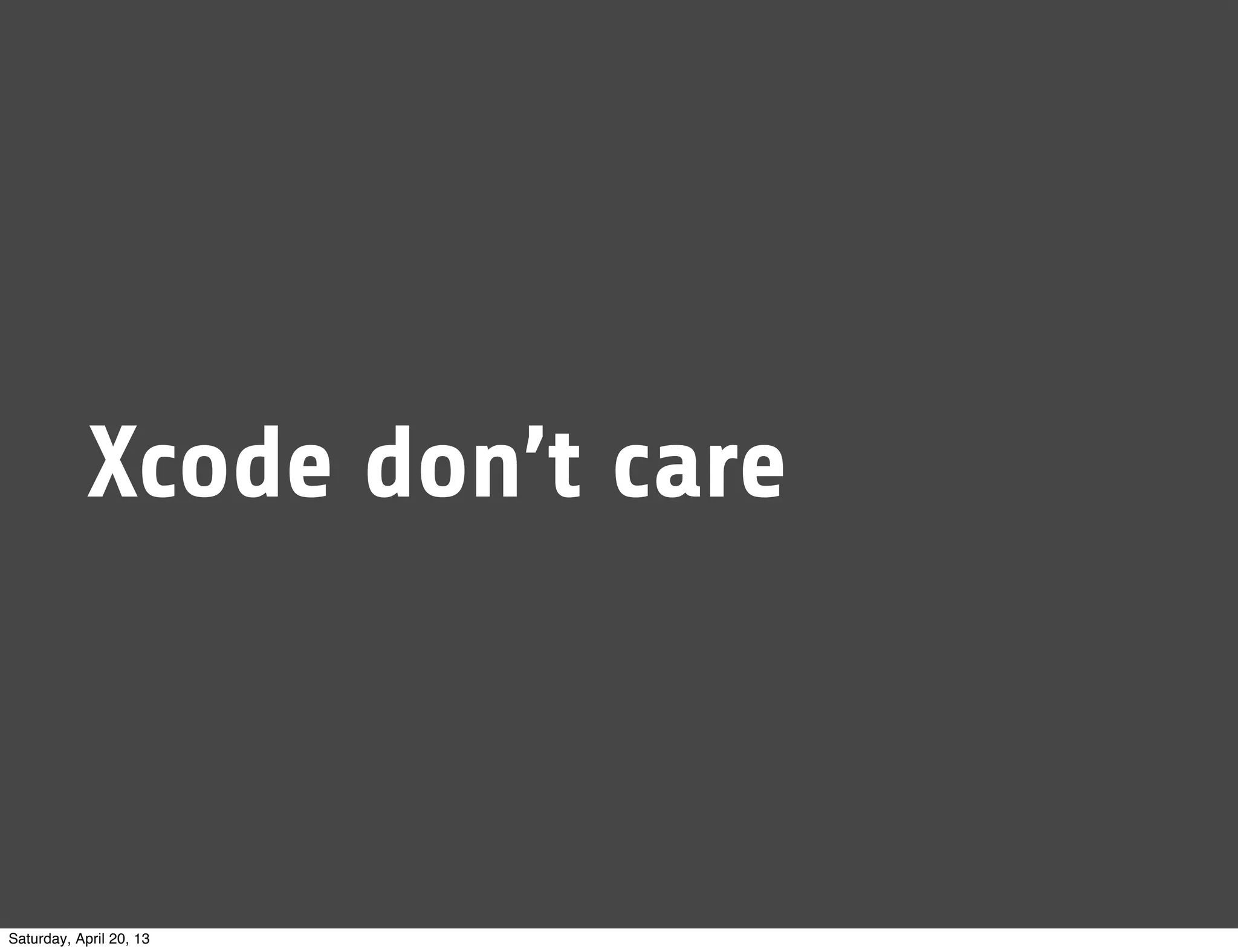 Xcode don’t care
Saturday, April 20, 13
 