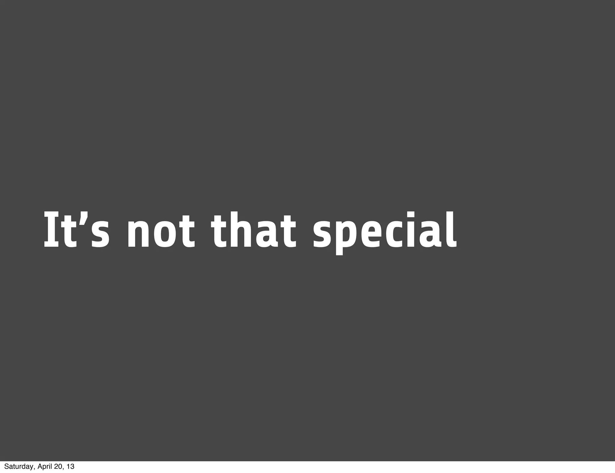 It’s not that special
Saturday, April 20, 13
 