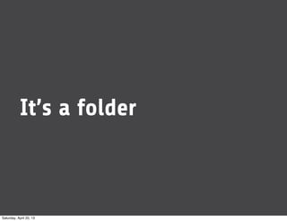 It’s a folder
Saturday, April 20, 13
 