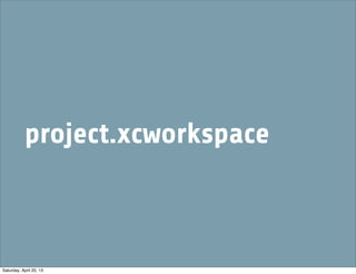 project.xcworkspace
Saturday, April 20, 13
 