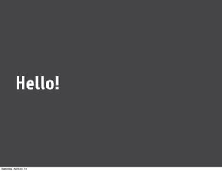 Hello!
Saturday, April 20, 13
 