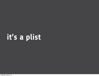 it’s a plist
Saturday, April 20, 13
 