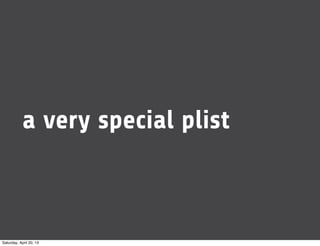a very special plist
Saturday, April 20, 13
 