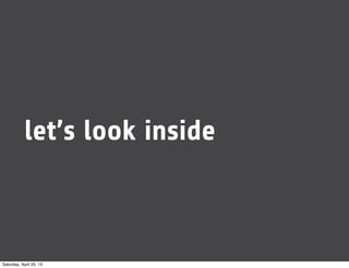 let’s look inside
Saturday, April 20, 13
 