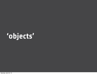 ‘objects’
Saturday, April 20, 13
 