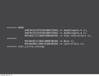 <<<<<<< HEAD
! ! ! ! A487DC9215FE5DCD0037E8A3 /* AppDelegate.h */,
! ! ! ! A487DC9315FE5DCD0037E8A3 /* AppDelegate.m */,
! ! ! ! D9CA01C11720AD7D00CBD2B2 /* View Controllers */,
=======
! ! ! ! D9CA01B71720AC3000CBD2B2 /* Base */,
! ! ! ! D9CA01BB1720AC3C00CBD2B2 /* Controllers */,
>>>>>>> star_circle_ratings
Saturday, April 20, 13
 