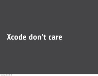 Xcode don’t care
Saturday, April 20, 13
 