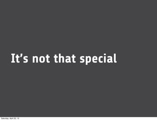 It’s not that special
Saturday, April 20, 13
 