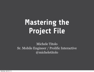 Mastering the
Project File
Michele Titolo
Sr. Mobile Engineer / Prolific Interactive
@micheletitolo
Saturday, April 20, 13
 