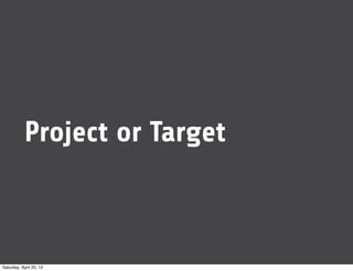 Project or Target
Saturday, April 20, 13
 