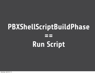 PBXShellScriptBuildPhase
==
Run Script
Saturday, April 20, 13
 