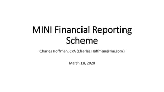 MINI Financial Reporting
Scheme
Charles Hoffman, CPA (Charles.Hoffman@me.com)
March 10, 2020
 