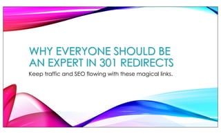 WHY EVERYONE SHOULD BE
AN EXPERT IN 301 REDIRECTS
Keep traffic and SEO flowing with these magical links.
 