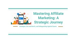 Mastering Affiliate
Marketing: A
Strategic Journey
Strategies, Dos and Don'ts, and Safeguarding Against Scams
 