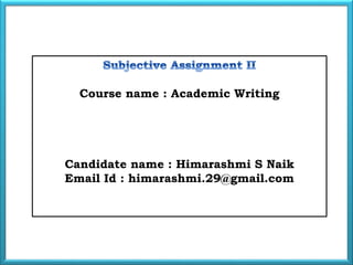 Course name : Academic Writing
Candidate name : Himarashmi S Naik
Email Id : himarashmi.29@gmail.com
 