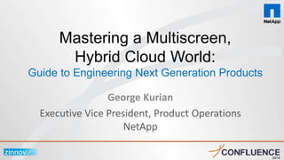 George Kurian
Executive Vice President, Product Operations
NetApp
Mastering a Multiscreen,
Hybrid Cloud World:
Guide to Engineering Next Generation Products
 