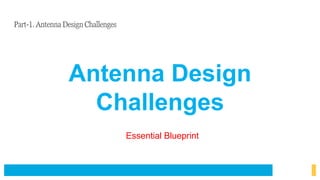 Antenna Design
Challenges
Essential Blueprint
Part-1. Antenna Design Challenges
 