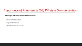 •Bandwidth Limitations
•Signal Interference
•Data Transmission Speeds
Challenges in Modern Wireless Communication
Importance of Antennas in (5G) Wireless Communication
 