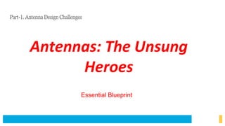 Antennas: The Unsung
Heroes
Essential Blueprint
Part-1. Antenna Design Challenges
 