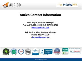 Private & Confidential
Aurico Contact Information
Matt Siegal, Accounts Manager
Phone: 847.890.4043 | Cell: 847.778.3433
msiegal@aurico.com
Rick Buttice, VP of Strategic Alliances
Phone: 425.985.2339
rbuttice@aurico.com
 