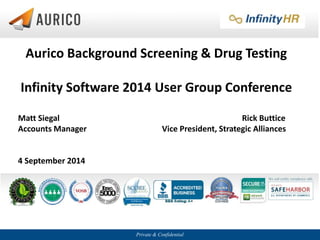 Private & Confidential
Aurico Background Screening & Drug Testing
Infinity Software 2014 User Group Conference
Matt Siegal Rick Buttice
Accounts Manager Vice President, Strategic Alliances
4 September 2014
 