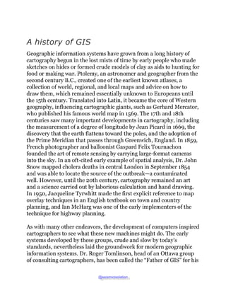 A history of GIS
Geographic information systems have grown from a long history of
cartography begun in the lost mists of t...