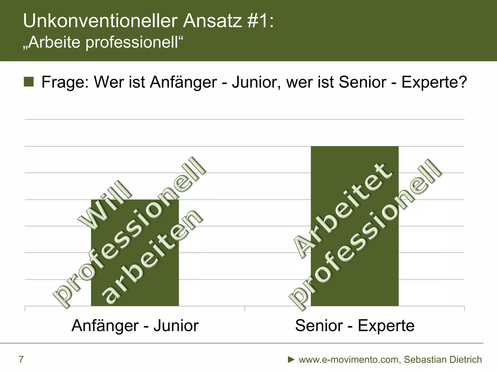 Unkonventioneller Ansatz #1:
„Arbeite professionell“
 Frage: Wer ist Anfänger - Junior, wer ist Senior - Experte?
► www.e-movimento.com, Sebastian Dietrich7
 