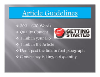 300 – 600 Words
Quality Content
1 link in your Bio
1 link in the Article
Don’t post the link in first paragraph
Consistency is king, not quantity
 