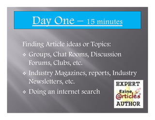 Finding Article ideas or Topics:
  Groups, Chat Rooms, Discussion
  Forums, Clubs, etc.
  Industry Magazines, reports, Industry
  Newsletters, etc.
  Doing an internet search
 
