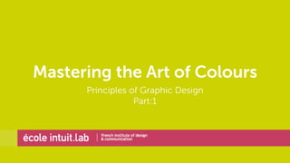 Mastering the Art of Colours 
Principles of Graphic Design 
Part:1 
 