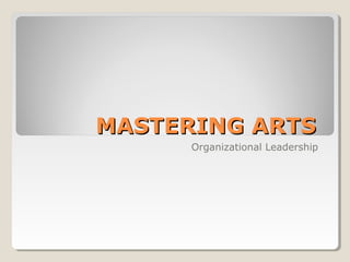 MASTERING ARTSMASTERING ARTS
Organizational Leadership
 