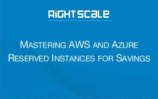 MASTERING AWS AND AZURE
RESERVED INSTANCES FOR SAVINGS
 