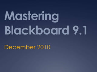 Mastering
Blackboard 9.1
December 2010
 