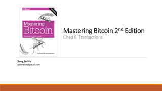 Mastering Bitcoin 2nd Edition
Chap 6. Transactions
Song Je-Ho
qwerwon@gmail.com
 