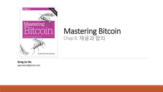 Mastering Bitcoin
Chap 8. 채굴과 합의
Song Je-Ho
qwerwon@gmail.com
 