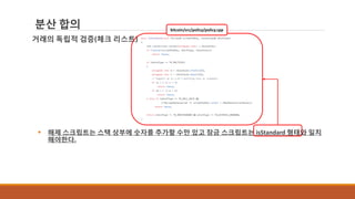 분산 합의
거래의 독립적 검증(체크 리스트)
업 한도 내에 있어야 한다.
 해제 스크립트는 스택 상부에 숫자를 추가할 수만 있고 잠금 스크립트는 isStandard 형태와 일치
해야한다.
bitcoin/src/policy/policy.cpp
 