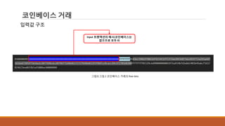 코인베이스 거래
입력값 구조
그림3] 그림 2 코인베이스 거래의 Raw data
Input 트랜잭션의 해시(코인베이스는
없으므로 모두 0)
 
