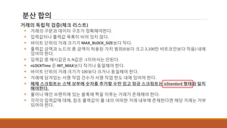 분산 합의
거래의 독립적 검증(체크 리스트)
 거래의 구문과 데이터 구조가 정확해야한다.
 입력값이나 출력값 목록이 비어 있지 않다.
 바이트 단위의 거래 크기가 MAX_BLOCK_SIZE보다 작다.
 출력값 금액과 노드의 총 금액이 허용된 가치 범위(0보다 크고 2,100만 비트코인보다 작음) 내에
있어야 한다.
 입력값 중 해시값은 0, N값은 -1이어서는 안된다.
 nLOCKTime 은 INT_MAX보다 작거나 동일해야 한다.
 바이트 단위의 거래 크기가 100보다 크거나 동일해야 한다.
 거래에 담겨있는 서명 작업 건수가 서명 작업 한도 내에 있어야 한다.
 해제 스크립트는 스택 상부에 숫자를 추가할 수만 있고 잠금 스크립트는 isStandard 형태와 일치
해야한다.
 풀이나 메인 브랜치에 있는 블록에 짝을 이루는 거래가 존재해야 한다.
 각각의 입력값에 대해, 참조 출력값이 풀 내의 어떠한 거래 내부에 존재한다면 해당 거래는 거부
되어야 한다.
 