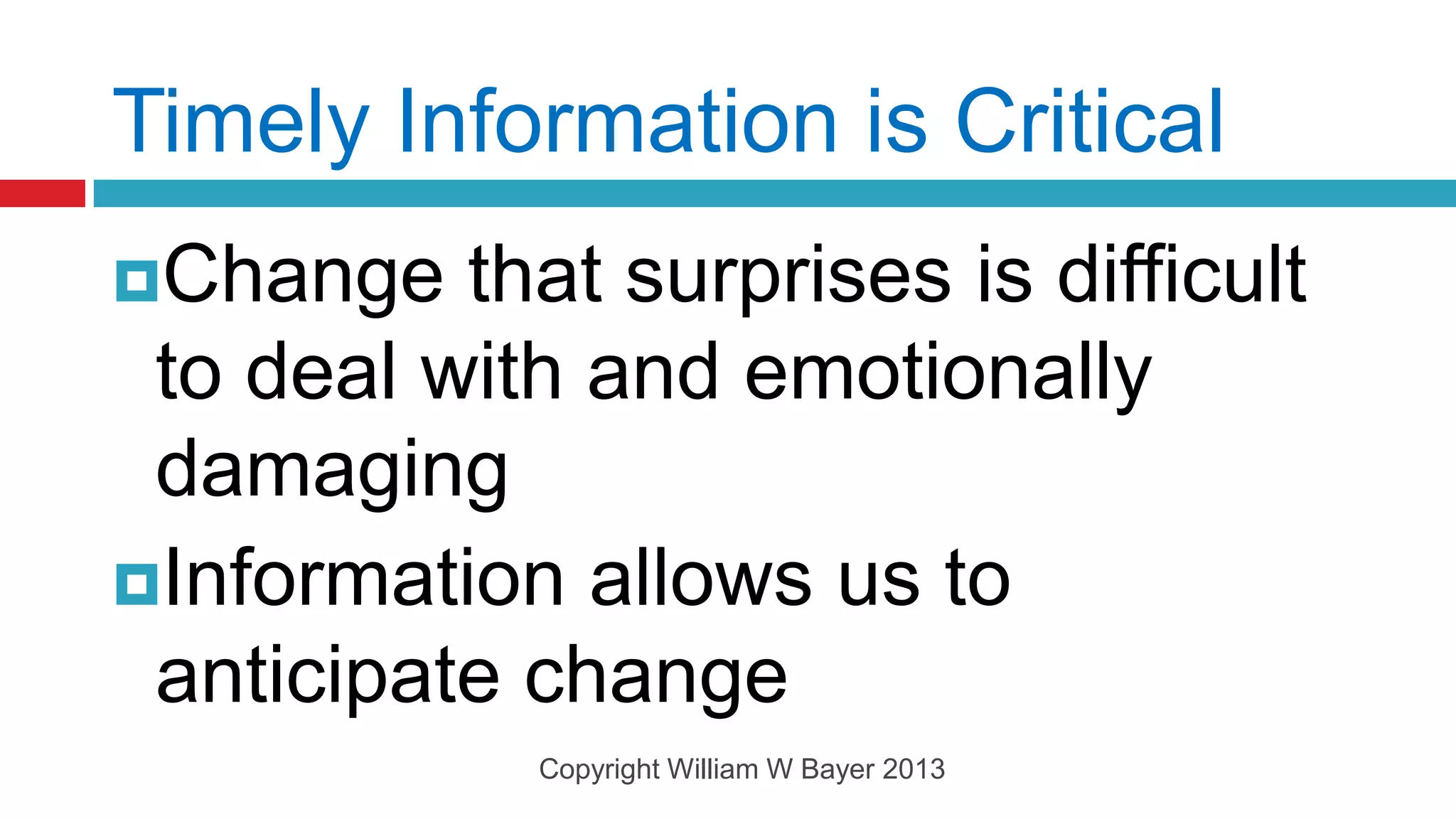 Timely Information is Critical
Change   that surprises is difficult
 to deal with and emotionally
 damaging
Information allows us to
 anticipate change
             Copyright William W Bayer 2013
 