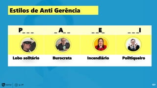 P_ _ _ _ A_ _ _ _E_ _ _ _I
Lobo solitário Burocrata Incendiário Politiqueiro
127
Estilos de Anti Gerência
 