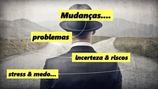 13
Quem sobreviverá às mudanças?
problemas
incerteza & riscos
Mudanças....
stress & medo...
 