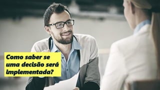 139
Como saber se
uma decisão será
implementada?
 