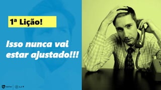 152
Isso nunca vai
estar ajustado!!!
1ª Lição!
 