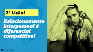 160
Relacionamento
interpessoal é
diferencial
competitivo!
2ª Lição!
 