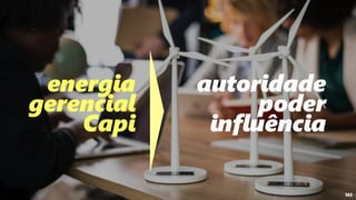 163
energia
gerencial
Capi
autoridade
poder
influência
 