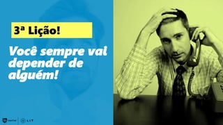 174
Você sempre vai
depender de
alguém!
3ª Lição!
 