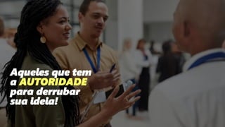 178
Aqueles que tem
a AUTORIDADE
para derrubar
sua ideia!
 