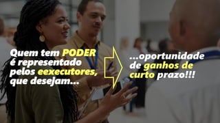 182
Quem tem PODER
é representado
pelos eexecutores,
que desejam...
...oportunidade
de ganhos de
curto prazo!!!
 
