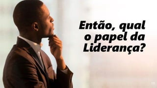 19
Então, qual
o papel da
Liderança?
 